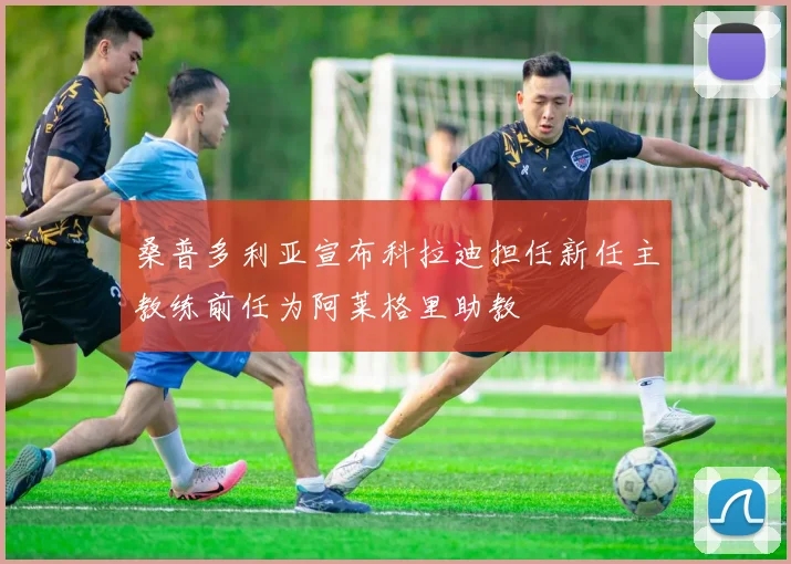 桑普多利亚宣布科拉迪担任新任主教练前任为阿莱格里助教