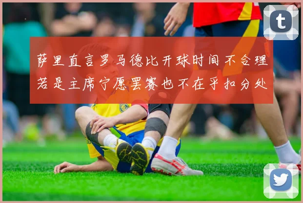 萨里直言罗马德比开球时间不合理若是主席宁愿罢赛也不在乎扣分处罚