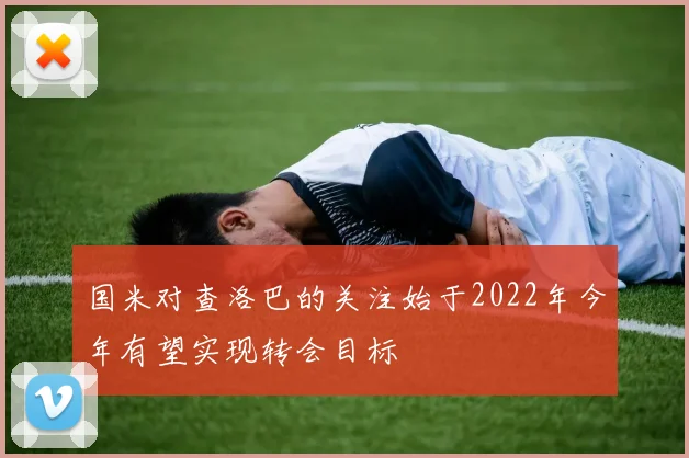 国米对查洛巴的关注始于2022年今年有望实现转会目标