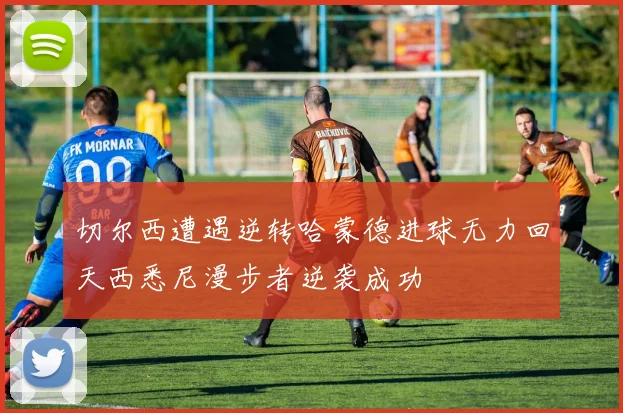 切尔西遭遇逆转哈蒙德进球无力回天西悉尼漫步者逆袭成功