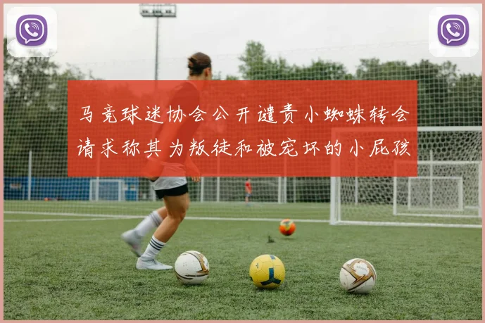 马竞球迷协会公开谴责小蜘蛛转会请求称其为叛徒和被宠坏的小屁孩