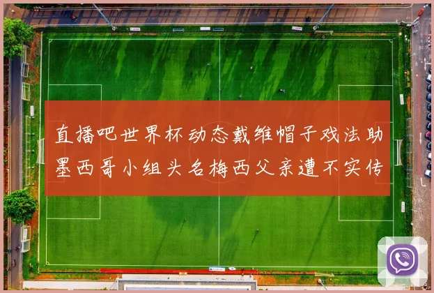直播吧世界杯动态戴维帽子戏法助墨西哥小组头名梅西父亲遭不实传言困扰
