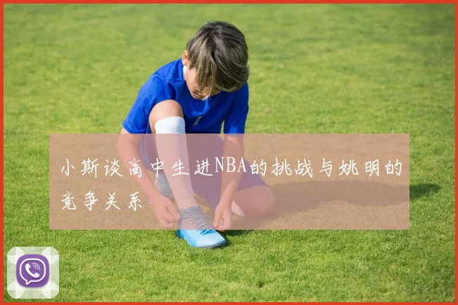 小斯谈高中生进NBA的挑战与姚明的竞争关系