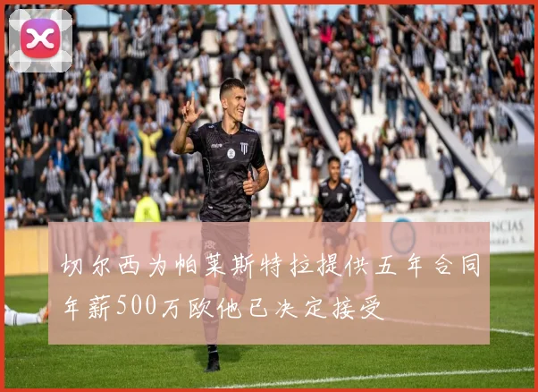 切尔西为帕莱斯特拉提供五年合同年薪500万欧他已决定接受